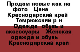 Продам новые как на фото › Цена ­ 800 - Краснодарский край, Темрюкский р-н Одежда, обувь и аксессуары » Женская одежда и обувь   . Краснодарский край